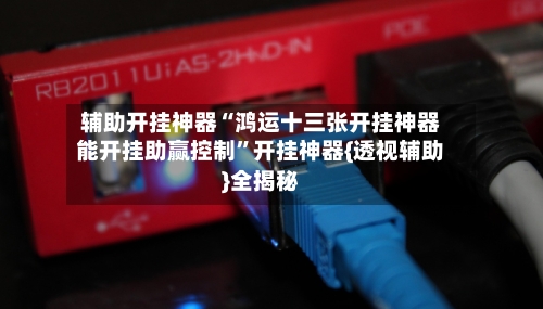辅助开挂神器“鸿运十三张开挂神器能开挂助赢控制	”开挂神器{透视辅助}全揭秘-第1张图片