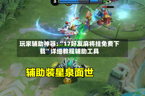 玩家辅助神器:“17好友麻将挂免费下载	”详细教程辅助工具-第2张图片