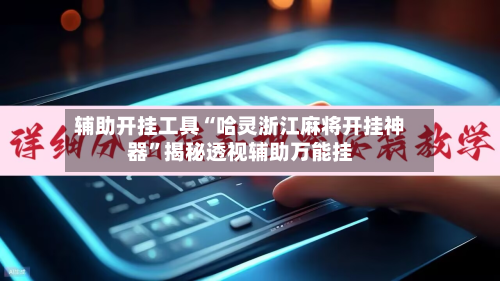 辅助开挂工具“哈灵浙江麻将开挂神器	”揭秘透视辅助万能挂-第1张图片