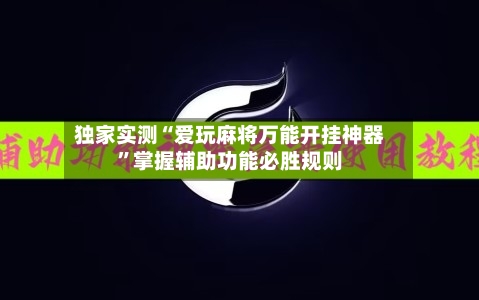 独家实测“爱玩麻将万能开挂神器”掌握辅助功能必胜规则-第1张图片