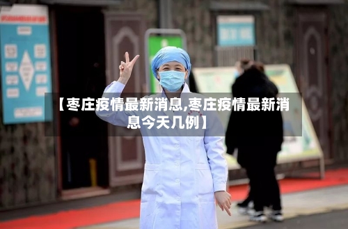 【枣庄疫情最新消息,枣庄疫情最新消息今天几例】-第1张图片