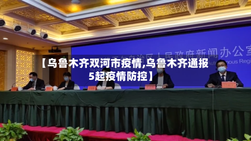 【乌鲁木齐双河市疫情,乌鲁木齐通报5起疫情防控】-第2张图片