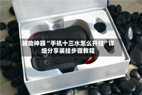 辅助神器“手机十三水怎么开挂”详细分享装挂步骤教程-第2张图片