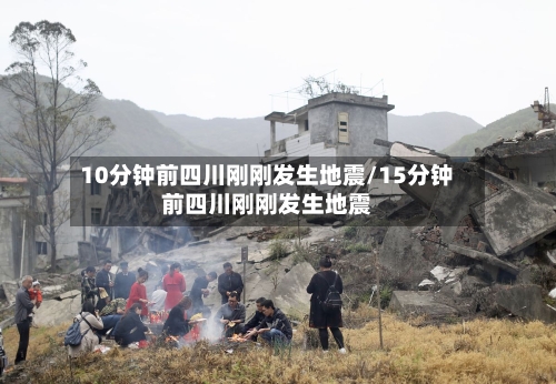 10分钟前四川刚刚发生地震/15分钟前四川刚刚发生地震-第1张图片
