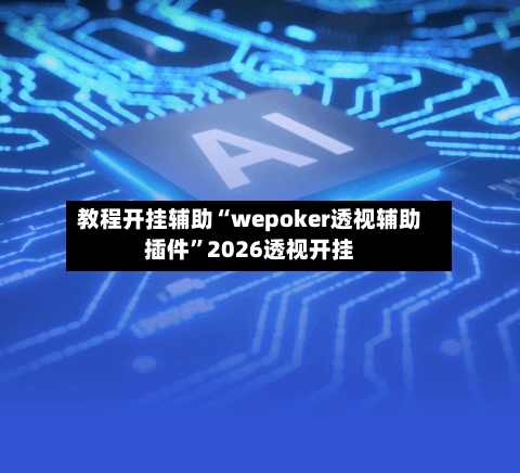 教程开挂辅助“wepoker透视辅助插件”2026透视开挂-第1张图片