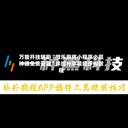 万能开挂辅助“微乐麻将小程序必赢神器免费安装”详细分享装挂步骤教程-第3张图片