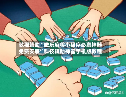 教程辅助“微乐麻将小程序必赢神器免费安装	”科技辅助神器手机版教程-第1张图片
