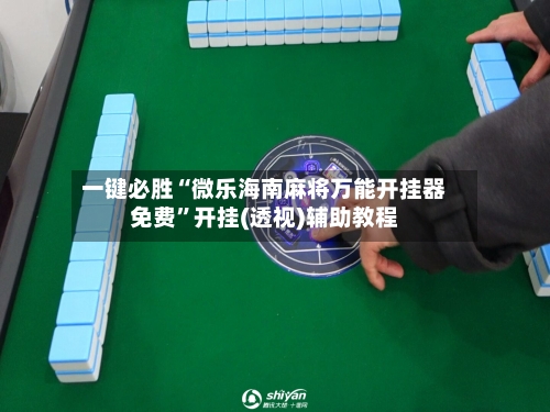 一键必胜“微乐海南麻将万能开挂器免费	”开挂(透视)辅助教程-第1张图片