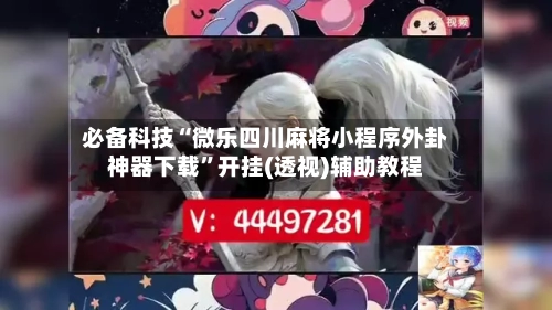 必备科技“微乐四川麻将小程序外卦神器下载”开挂(透视)辅助教程-第2张图片