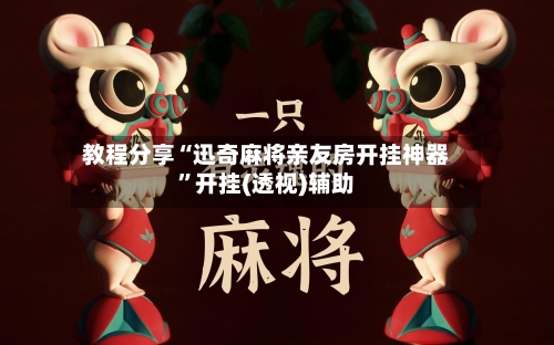 教程分享“迅奇麻将亲友房开挂神器”开挂(透视)辅助-第1张图片