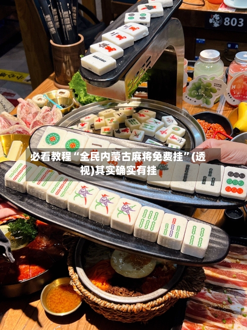必看教程“全民内蒙古麻将免费挂”(透视)其实确实有挂-第1张图片