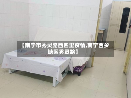 【南宁市秀灵路西四里疫情,南宁西乡塘区秀灵路】-第1张图片