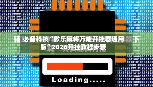必备科技“微乐麻将万能开挂器通用版	”2026开挂教程步骤-第1张图片