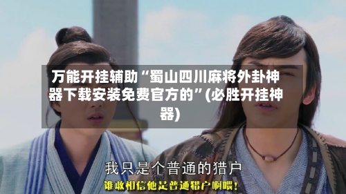 万能开挂辅助“蜀山四川麻将外卦神器下载安装免费官方的”(必胜开挂神器)-第1张图片