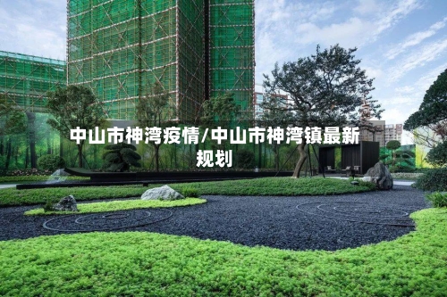 中山市神湾疫情/中山市神湾镇最新规划-第1张图片