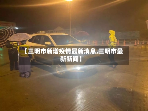 【三明市新增疫情最新消息,三明市最新新闻】-第1张图片
