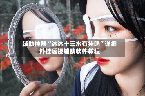 辅助神器“沐沐十三水有挂吗	”详细外挂透视辅助软件教程-第1张图片
