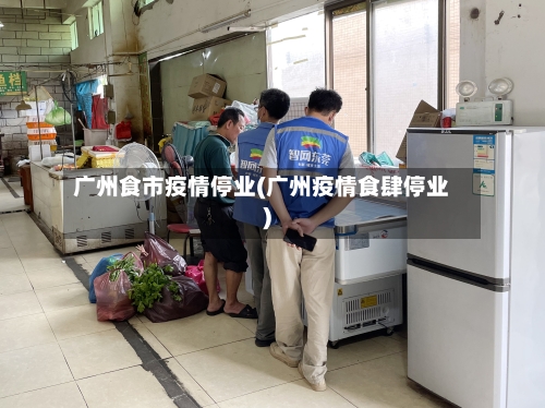 广州食市疫情停业(广州疫情食肆停业)-第1张图片