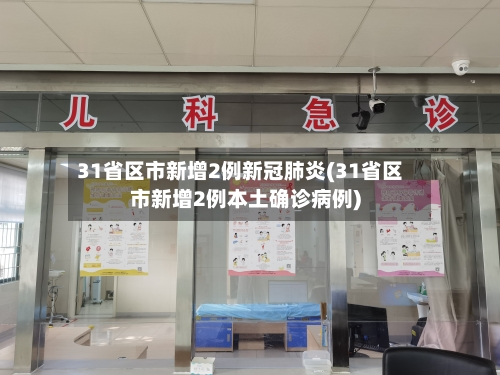 31省区市新增2例新冠肺炎(31省区市新增2例本土确诊病例)-第3张图片