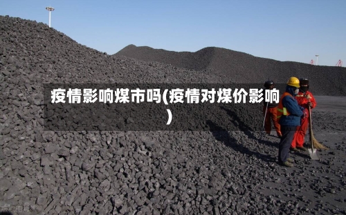 疫情影响煤市吗(疫情对煤价影响)-第2张图片