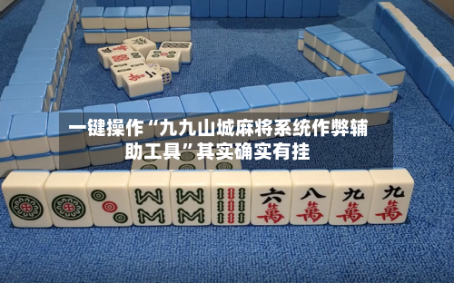一键操作“九九山城麻将系统作弊辅助工具	”其实确实有挂-第1张图片