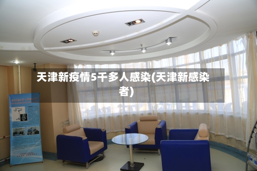 天津新疫情5千多人感染(天津新感染者)-第2张图片