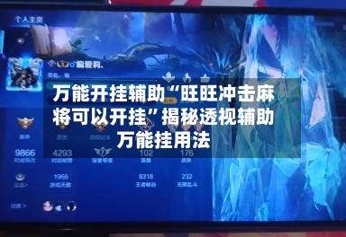 万能开挂辅助“旺旺冲击麻将可以开挂”揭秘透视辅助万能挂用法-第1张图片