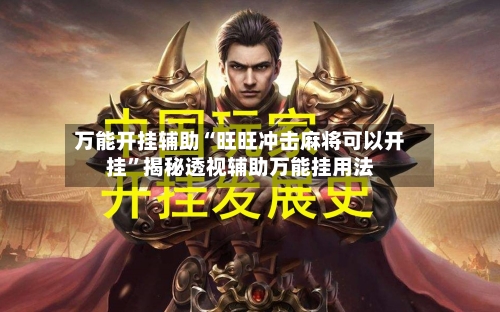 万能开挂辅助“旺旺冲击麻将可以开挂”揭秘透视辅助万能挂用法-第2张图片