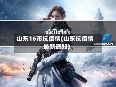 山东16市抗疫情(山东抗疫情最新通知)-第2张图片