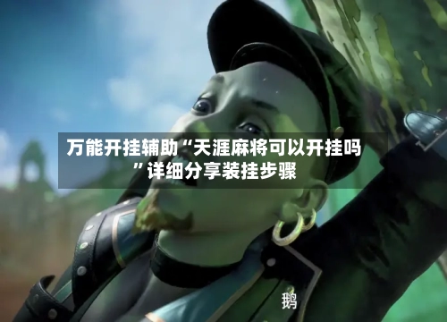 万能开挂辅助“天涯麻将可以开挂吗”详细分享装挂步骤-第1张图片