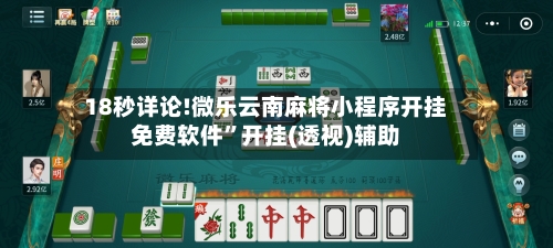 18秒详论!微乐云南麻将小程序开挂免费软件	”开挂(透视)辅助-第1张图片