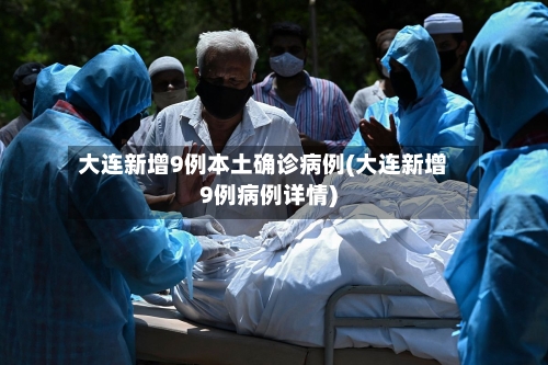 大连新增9例本土确诊病例(大连新增9例病例详情)-第1张图片