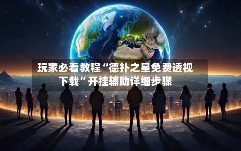 玩家必看教程“德扑之星免费透视下载	”开挂辅助详细步骤-第1张图片