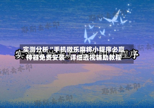 实测分析“手机微乐麻将小程序必赢神器免费安装	”详细透视辅助教程-第3张图片