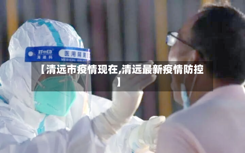 【清远市疫情现在,清远最新疫情防控】-第1张图片