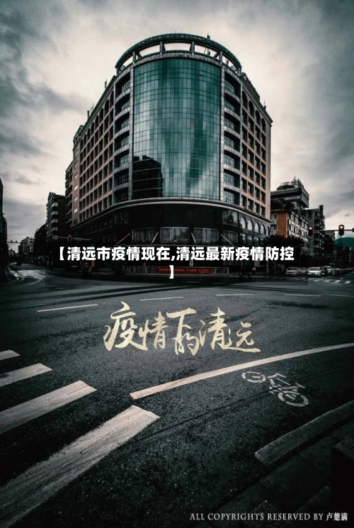 【清远市疫情现在,清远最新疫情防控】-第3张图片
