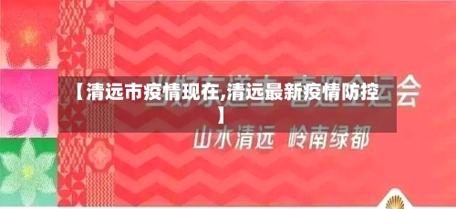 【清远市疫情现在,清远最新疫情防控】-第2张图片