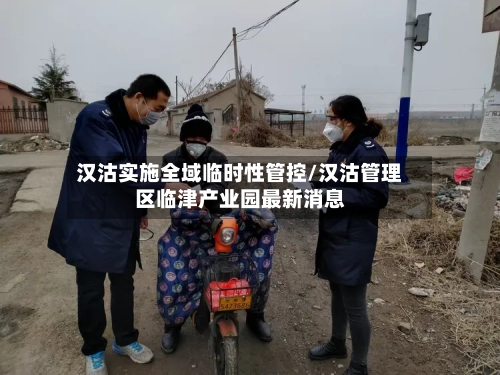汉沽实施全域临时性管控/汉沽管理区临津产业园最新消息-第1张图片