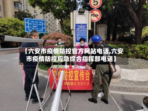 【六安市疫情防控官方网站电话,六安市疫情防控应急综合指挥部电话】-第1张图片