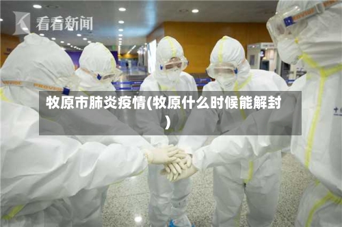 牧原市肺炎疫情(牧原什么时候能解封)-第1张图片
