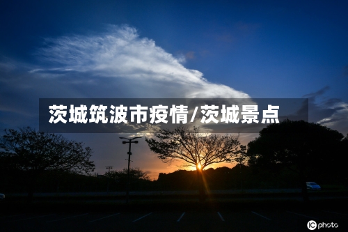茨城筑波市疫情/茨城景点-第1张图片