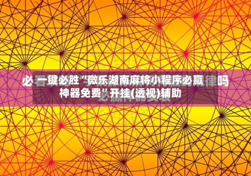 一键必胜“微乐湖南麻将小程序必赢神器免费	”开挂(透视)辅助-第2张图片