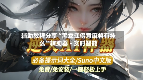 辅助教程分享“黑龙江得意麻将有挂么”辅助器 - 实时智能-第1张图片