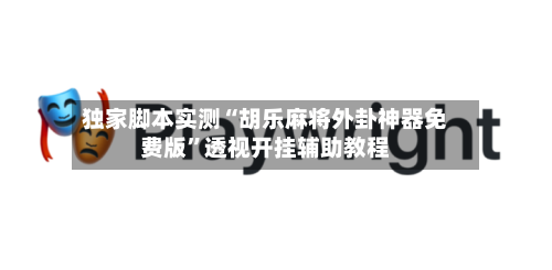 独家脚本实测“胡乐麻将外卦神器免费版	”透视开挂辅助教程-第2张图片