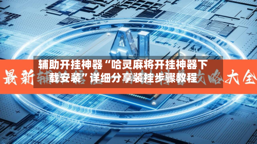 辅助开挂神器“哈灵麻将开挂神器下载安装”详细分享装挂步骤教程-第2张图片