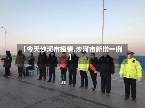 【今天沙河市疫情,沙河市新增一例】-第3张图片