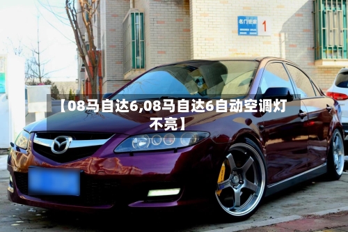 【08马自达6,08马自达6自动空调灯不亮】-第1张图片
