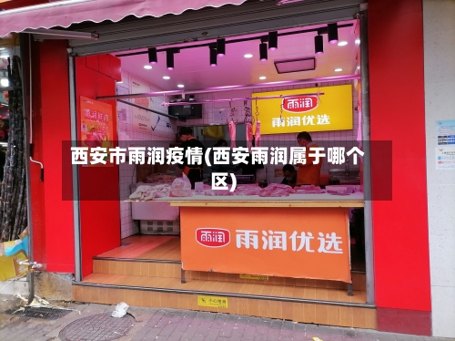 西安市雨润疫情(西安雨润属于哪个区)-第1张图片