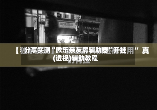分享实测“微乐亲友房辅助器”开挂(透视)辅助教程-第1张图片
