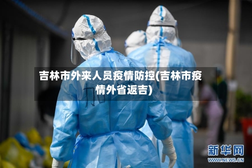 吉林市外来人员疫情防控(吉林市疫情外省返吉)-第2张图片